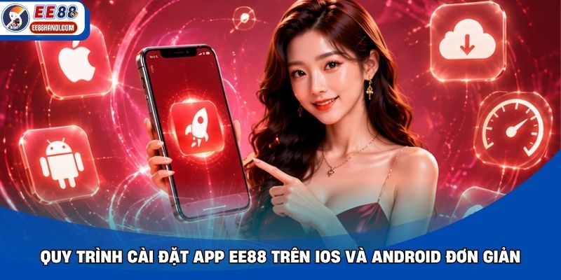 Quy trình cài đặt app EE88 trên iOS và Android đơn giản