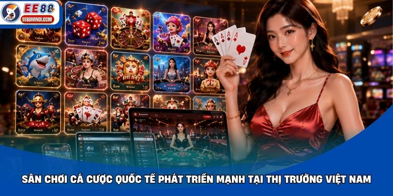 Sân chơi cá cược quốc tế phát triển mạnh tại thị trường Việt Nam