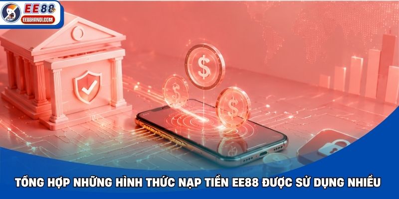 Tổng hợp những hình thức nạp tiền EE88 được sử dụng nhiều